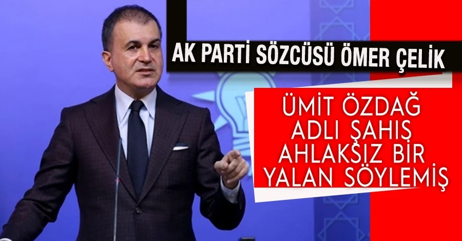 AK Parti Sözcüsü Ömer Çelik: Ümit Özdağ adlı şahıs ahlaksız bir yalan söylemiş. 