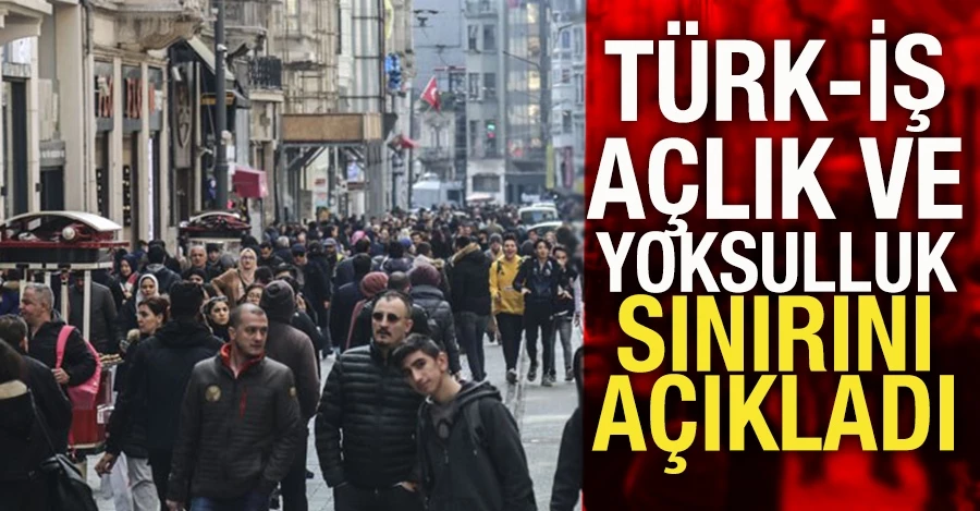 Türk-İş açlık ve yoksulluk sınırını açıkladı 