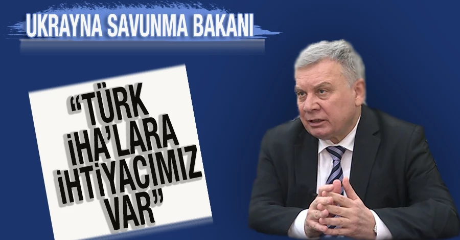 Ukrayna Savunma Bakanı: Türk İHA’lara ihtiyacımız var