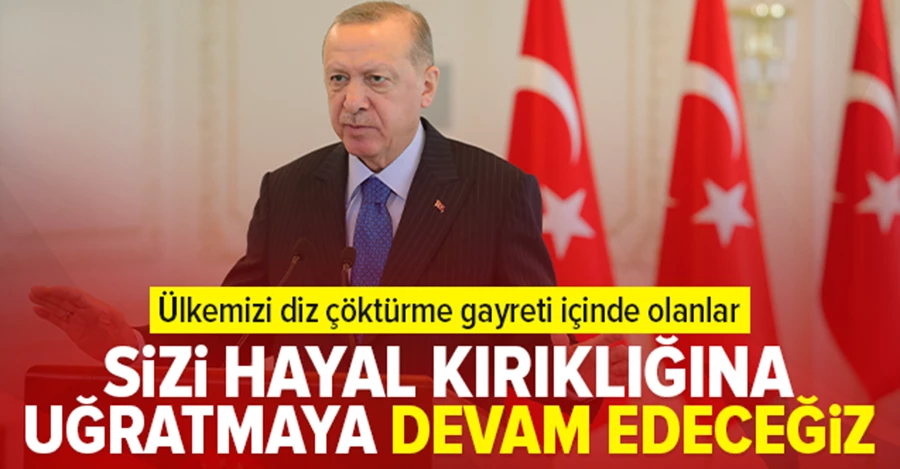 Erdoğan: Ülkemizi diz çöktürmek isteyenleri hayal kırıklığına uğratacağız