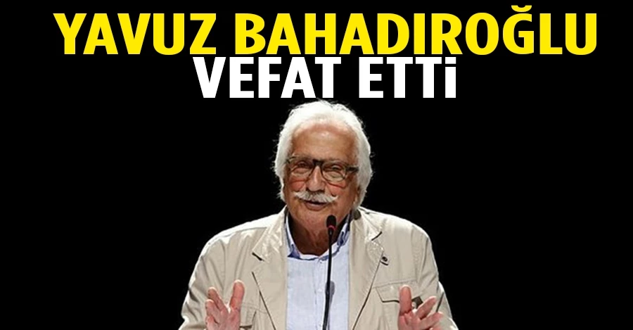 Yavuz Bahadıroğlu hayatını kaybetti