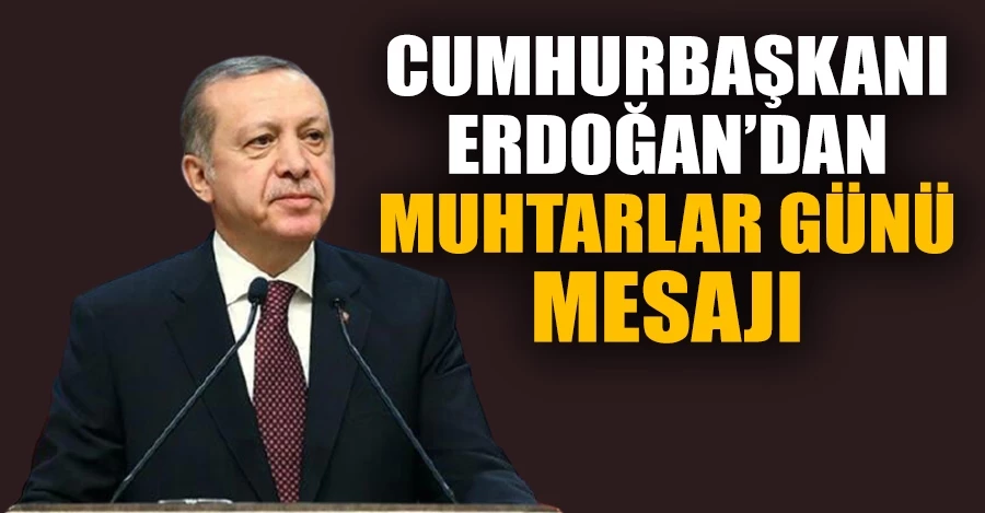 Cumhurbaşkanı Erdoğan’dan Muhtarlar Günü mesajı   