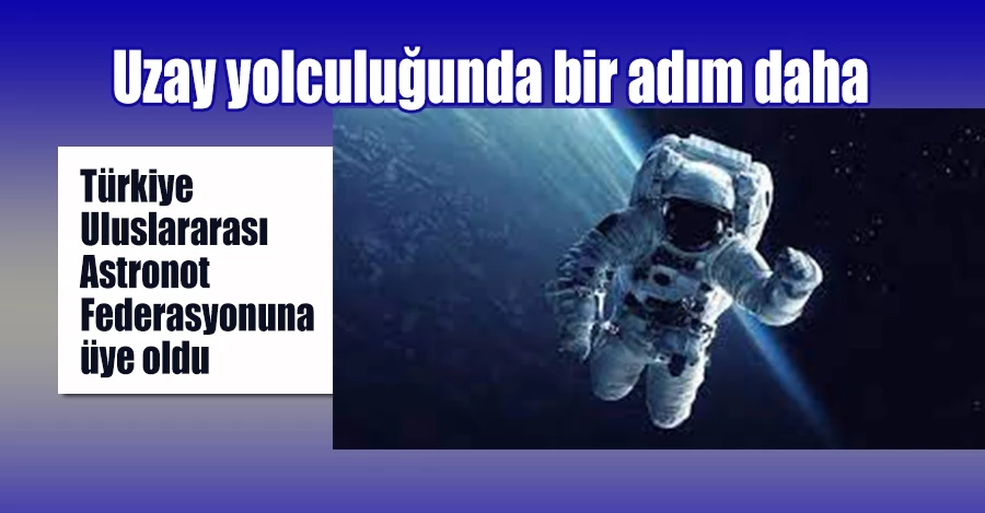 Türkiye Uzay Ajansı, Uluslararası Astronot Federasyonuna üye oldu
