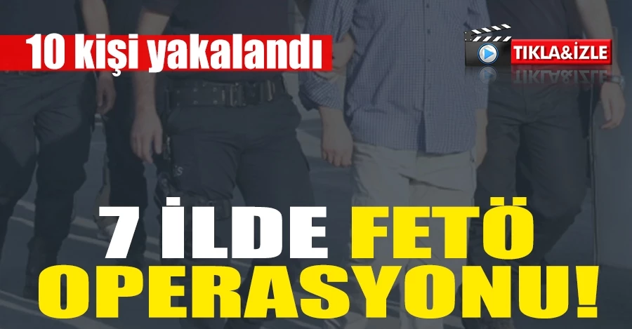  7 ilde FETÖ operasyonu: Örgütün avukat yapılanmasına mensup 10 şüpheli yakalandı 