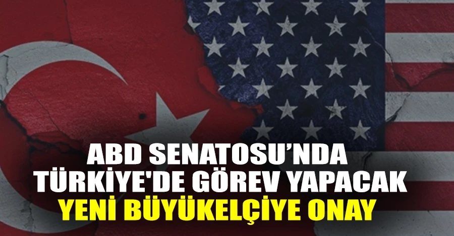  ABD Senatosu Türkiye’de görev yapacak yeni büyükelçiyi onayladı   