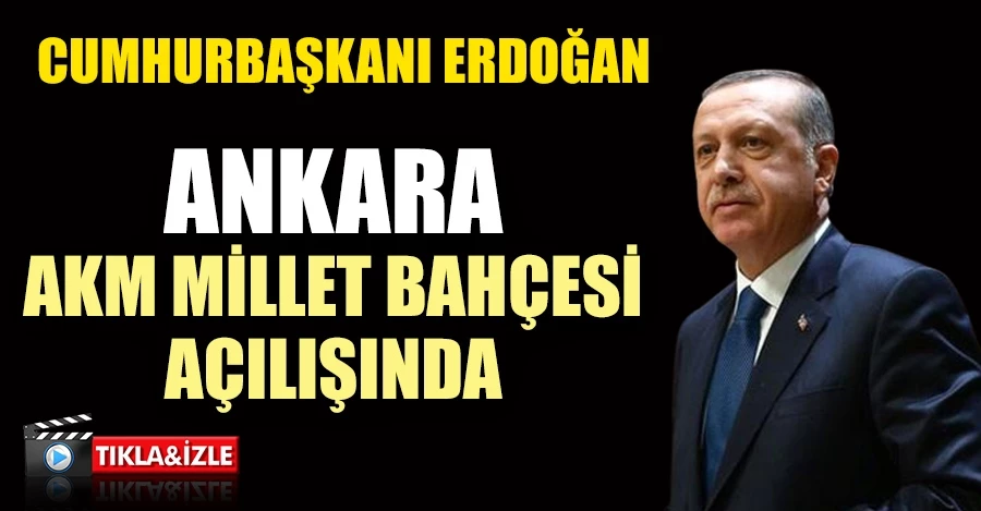 Cumhurbaşkanı Erdoğan Ankara Millet Bahçesi açılışında