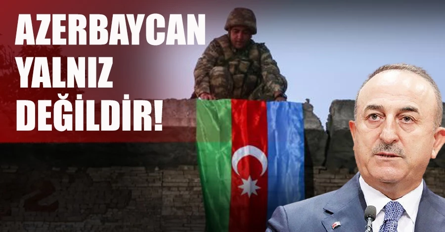Dışişleri Bakanı Çavuşoğlu: Azerbaycan yalnız değildir