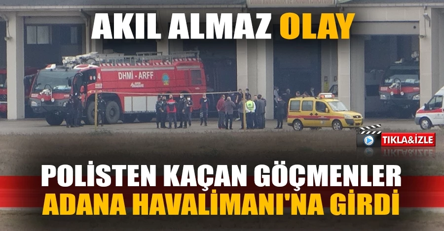  Polisten kaçan göçmenler Adana Havalimanı