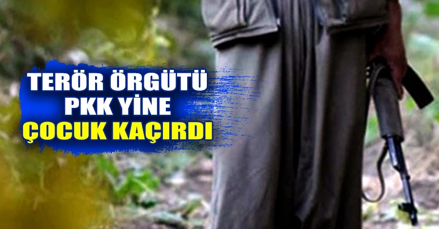 Terör örgütü PKK yine çocuk kaçırdı   