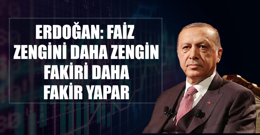 Cumhurbaşkanı Erdoğan: Faiz zengini daha zengin, fakiri daha fakir yapar
