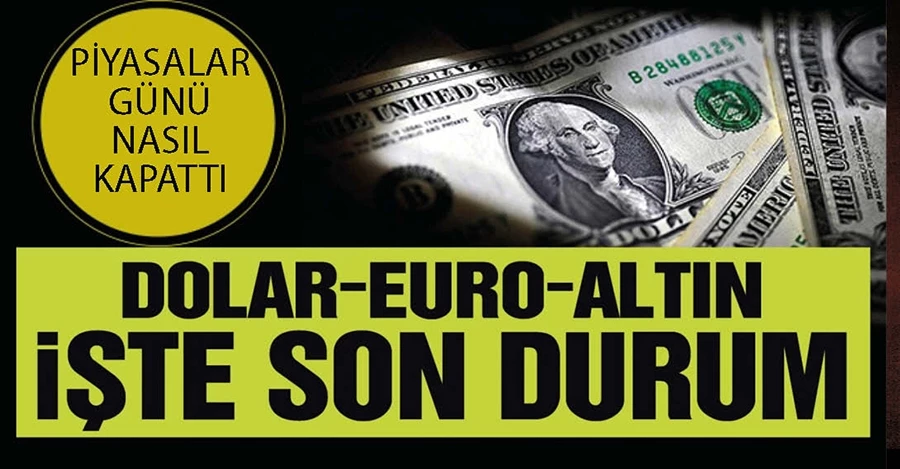 Dolar, Euro Altın ve borsa... İşte piyasalarda son durum