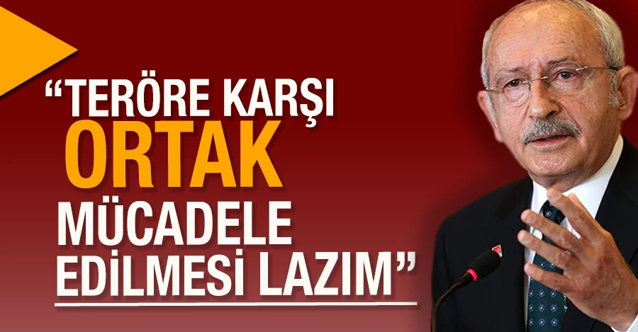 Kılıçdaroğlu: Teröre karşı ortak mücadele edilmesi lazım