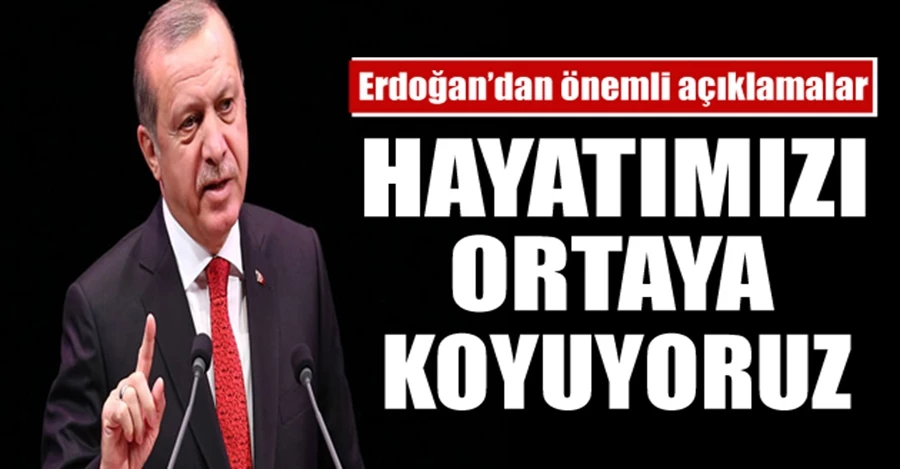 Cumhurbaşkanı Erdoğan: Hayatımızı ortaya koyuyoruz 