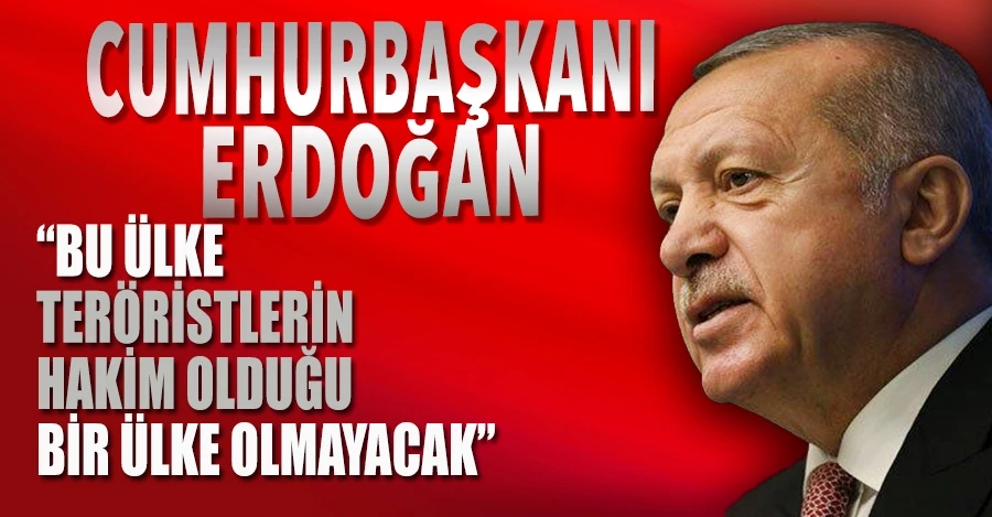 Erdoğan: Bu ülke, teröristlerin hakim olduğu bir ülke olmayacak