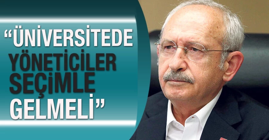 Kılıçdaroğlu: Üniversitede yöneticiler seçimle gelmeli
