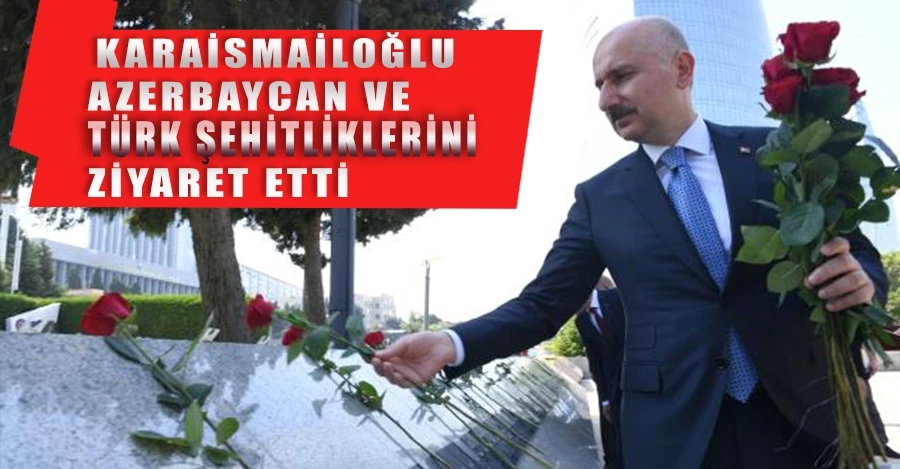 Karaismailoğlu, Azerbaycan ve Türk şehitliklerini ziyaret etti