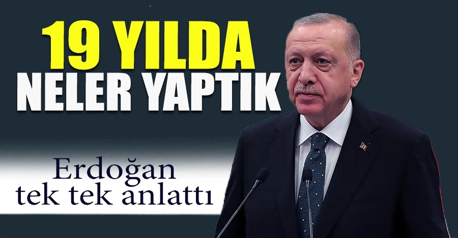 Cumhurbaşkanı Erdoğan, 19 yılda yapılanları anlattı