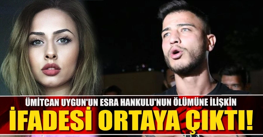 Ümitcan Uygun’un Esra Hankulu’nun ölümüne ilişkin ifadesi ortaya çıktı