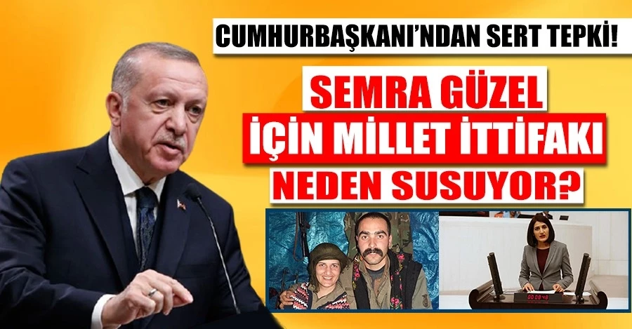 Cumhurbaşkanı Erdoğan: Semra Güzel için Millet İttifakı neden susuyor