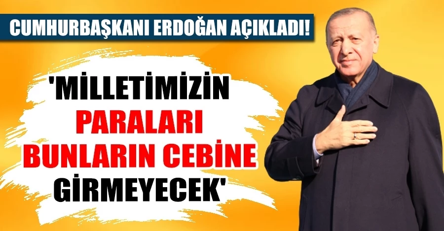 Cumhurbaşkanı Erdoğan: “Milletimizin paraları bunların cebine girmeyecek”   