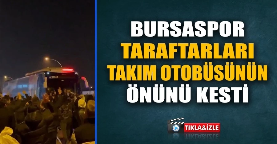 Bursaspor taraftarları takım otobüsünün önünü keserek 