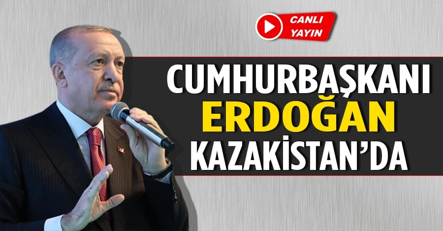 Cumhurbaşkanı Erdoğan Kazakistan