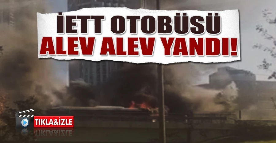  Beşiktaş’ta İETT otobüsü alev alev yandı 
