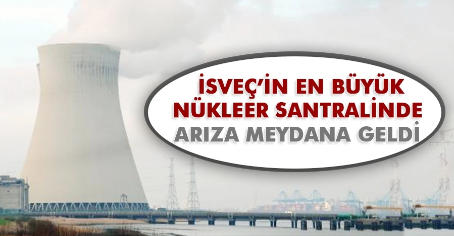  İsveç’in en büyük nükleer santralinde arıza meydana geldi