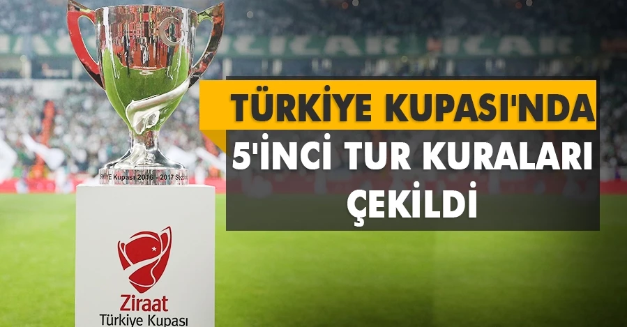  Ziraat Türkiye Kupası 5. Eleme Turu’nda eşleşmeler belli oldu   