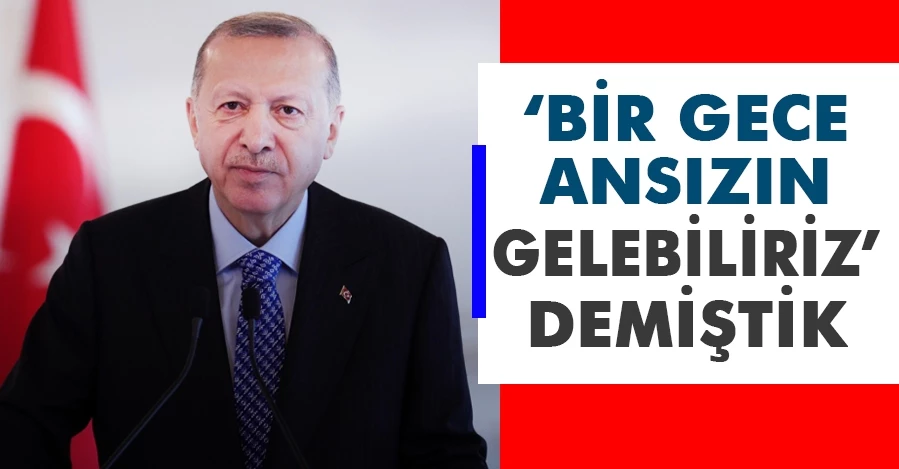 Başkan Erdoğan:  ‘Bir gece ansızın gelebiliriz’ demiştik