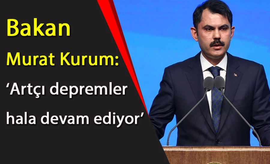 Bakan Murat Kurum: ‘Artçı depremler hala devam ediyor’