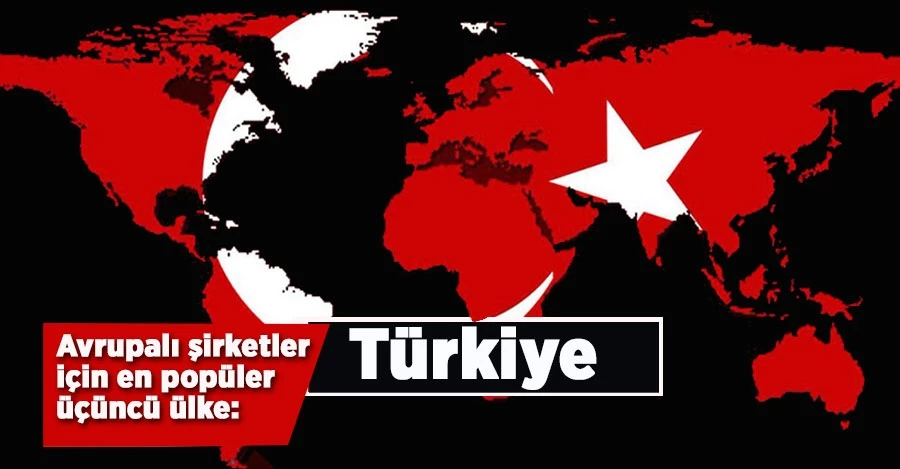 Avrupalı şirketler için en popüler üçüncü ülke: Türkiye