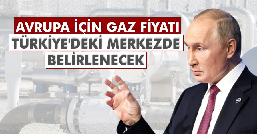 Putin: Avrupa için gaz fiyatı Türkiye