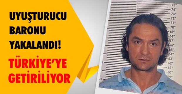 Uyuşturucu Baronu yakalandı! Türkiye’ye getiriliyor