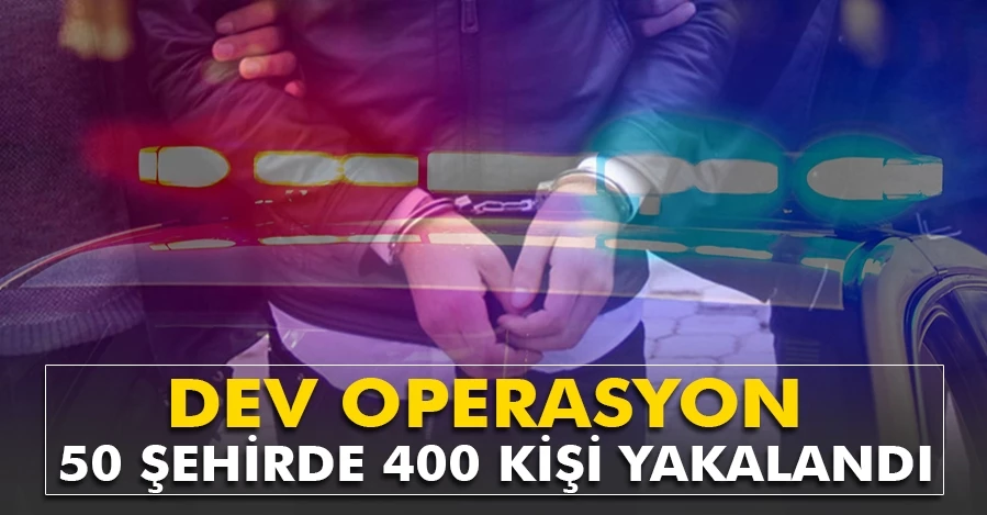 Dev Operasyon: 50 şehirde 400 kişi yakalandı