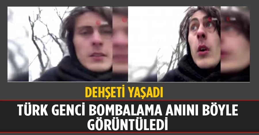 Türk genci bombalama anını görüntüleyip dehşeti yaşadı   