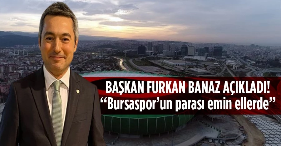 Ömer Furkan Banaz: “Bursaspor’un parası emin ellerde”
