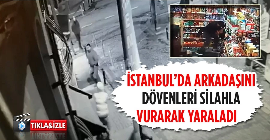 İstanbul’da Arkadaşını dövenleri silahla vurarak yaraladı 