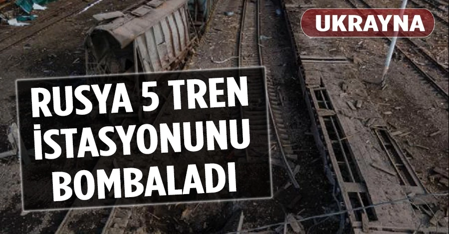 Ukrayna: Rusya 5 tren istasyonunu bombaladı