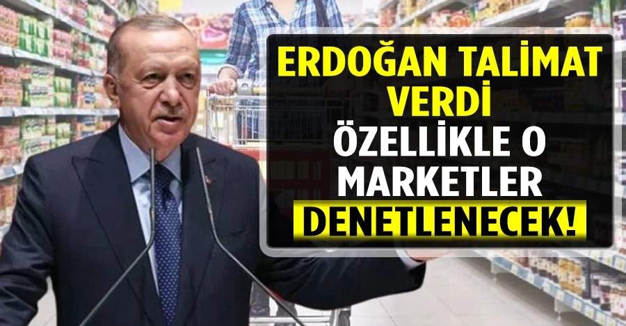 Cumhurbaşkanı Erdoğan talimatı verdi: Özellikle o marketler denetlenecek!