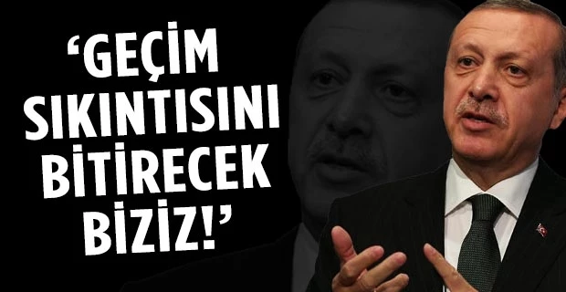 Erdoğan: İnsanlarımızı geçim sıkıntısından kurtaracak olan biziz!