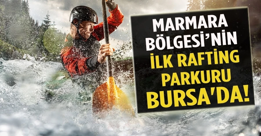 Marmara Bölgesi’nin ilk rafting parkuru Bursa
