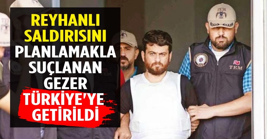 Reyhanlı saldırısını planlamakla suçlanan Gezer Türkiye