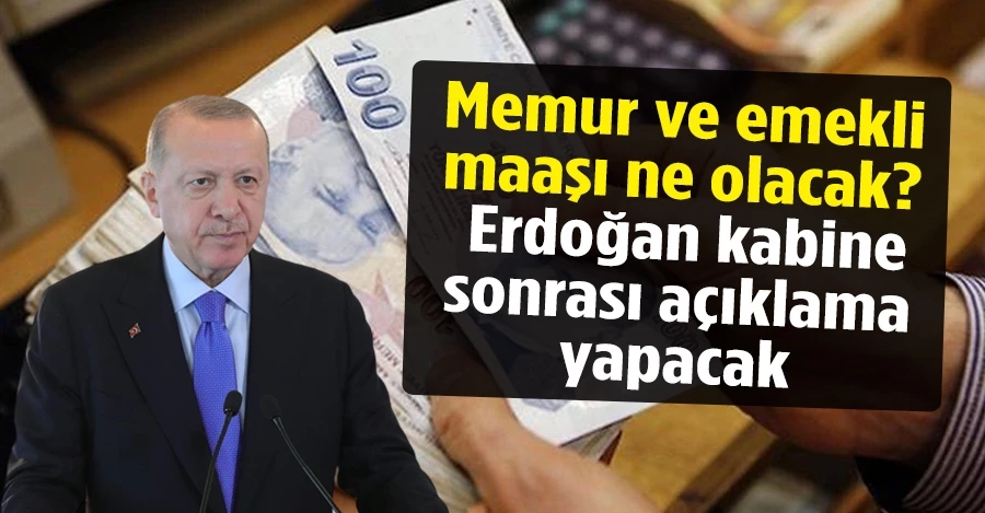 Memur ve emekli maaşı ne olacak? Cumhurbaşkanı Erdoğan kabine sonrası açıklama yapacak