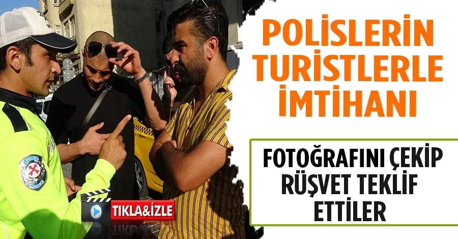 Ehliyetsiz turistler polisin fotoğrafını çekti, rüşvet teklif etti