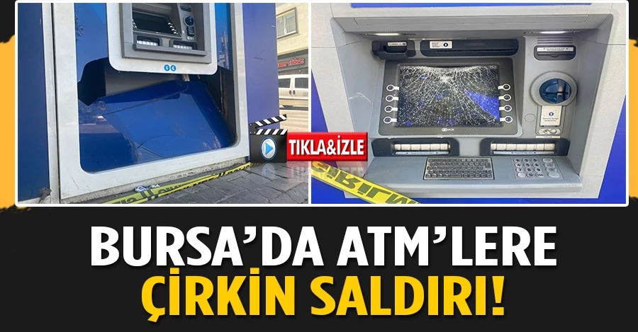 Bursa’da ATM’lere çirkin saldırı!