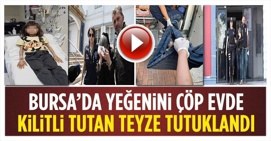 Bursa’da yeğenini çöp evde kilitli tutan teyze tutuklandı
