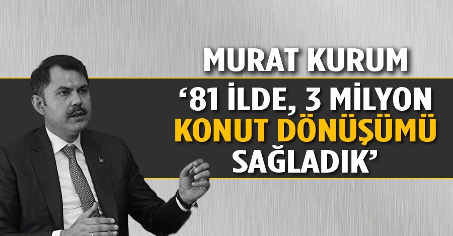 Murat Kurum: 81 ilde, 3 milyon konut dönüşümü sağladık