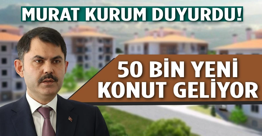 Murat Kurum duyurdu: 50 bin yeni konut geliyor