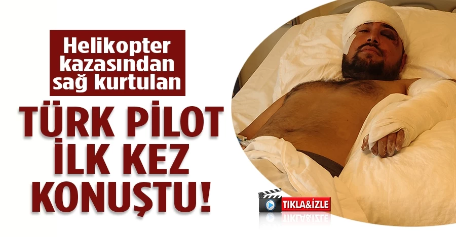 Helikopter kazasından sağ kurtulan Türk pilot ilk kez konuştu 